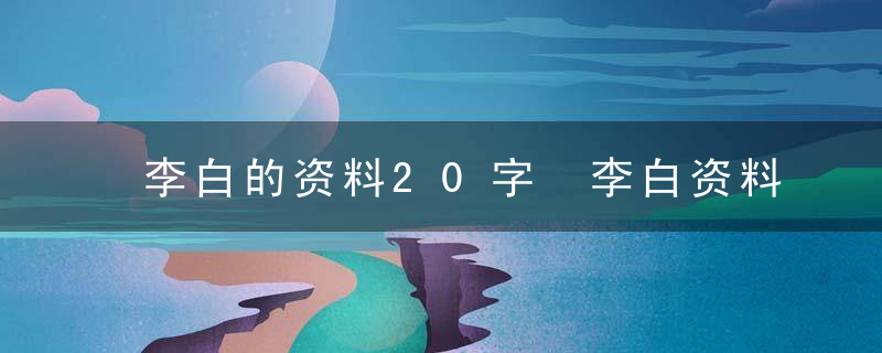 李白的资料20字 李白资料介绍